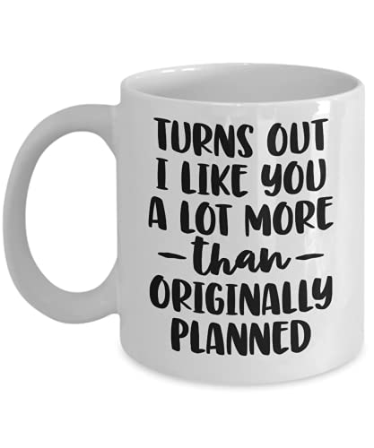 Express Your Affection with Generic 'Turns Out I Like You A Lot More than Originally Planned' Coffee Mug - White, 11oz.